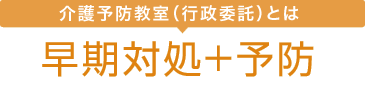 介護予防教室とは 早期対処＋予防