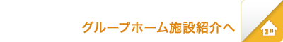 グループホーム施設紹介へ